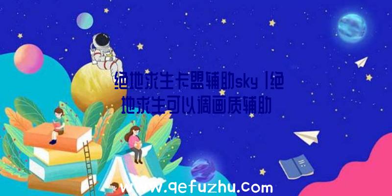 「绝地求生卡盟辅助sky」|绝地求生可以调画质辅助